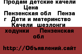 Продам детские качели › Цена ­ 2 500 - Пензенская обл., Пенза г. Дети и материнство » Качели, шезлонги, ходунки   . Пензенская обл.